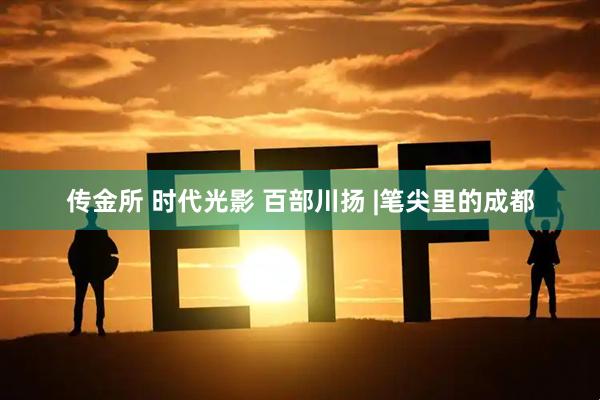 传金所 时代光影 百部川扬 |笔尖里的成都
