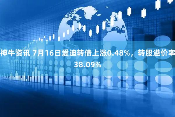 神牛资讯 7月16日爱迪转债上涨0.48%，转股溢价率38.09%
