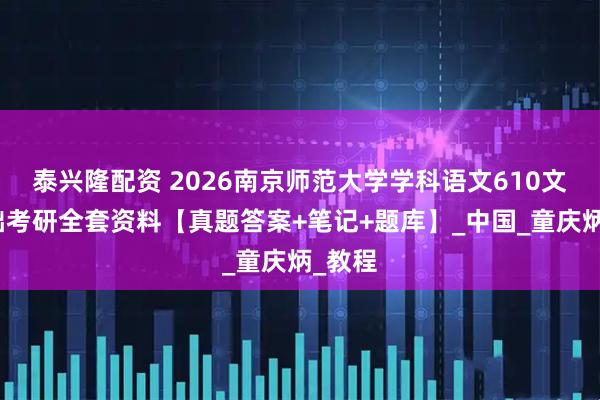 泰兴隆配资 2026南京师范大学学科语文610文学基础考研全套资料【真题答案+笔记+题库】_中国_童庆炳_教程