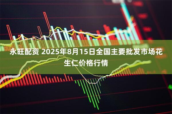 永旺配资 2025年8月15日全国主要批发市场花生仁价格行情