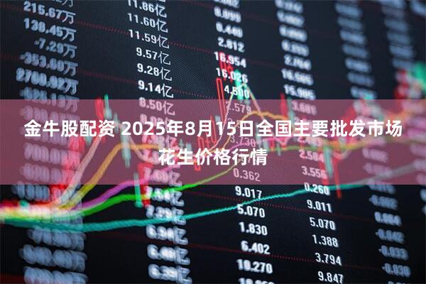 金牛股配资 2025年8月15日全国主要批发市场花生价格行情