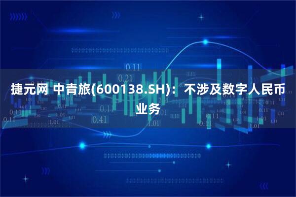 捷元网 中青旅(600138.SH)：不涉及数字人民币业务