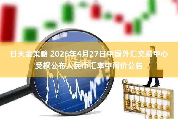 日天金策略 2026年4月27日中国外汇交易中心受权公布人民币汇率中间价公告